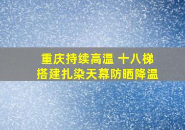 重庆持续高温 十八梯搭建扎染天幕防晒降温